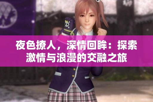夜色撩人，深情回眸：探索激情与浪漫的交融之旅