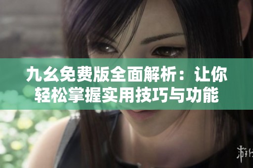 九幺免费版全面解析：让你轻松掌握实用技巧与功能