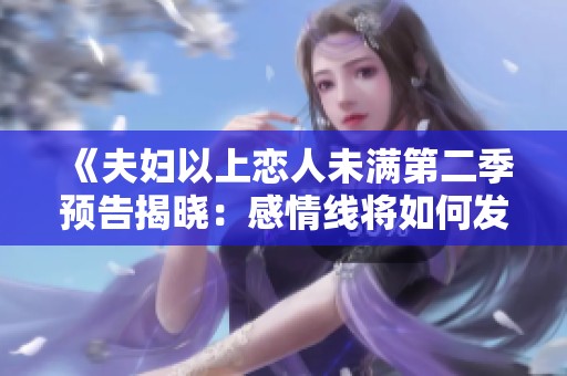 《夫妇以上恋人未满第二季预告揭晓：感情线将如何发展》