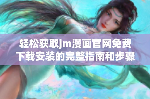 轻松获取jm漫画官网免费下载安装的完整指南和步骤
