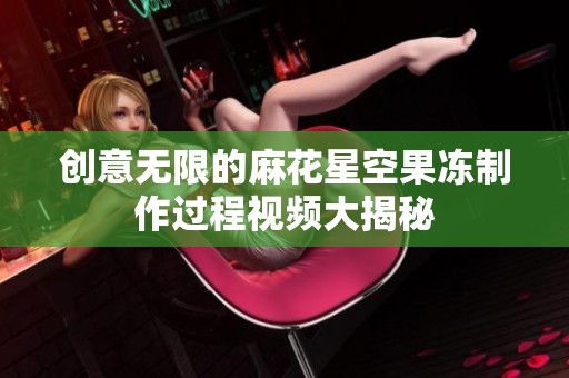 创意无限的麻花星空果冻制作过程视频大揭秘