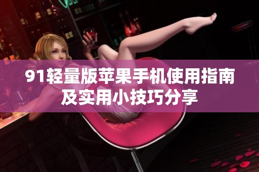 91轻量版苹果手机使用指南及实用小技巧分享
