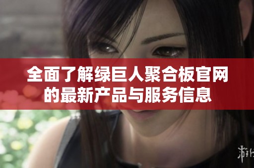 全面了解绿巨人聚合板官网的最新产品与服务信息