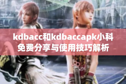 kdbacc和kdbaccapk小科免费分享与使用技巧解析