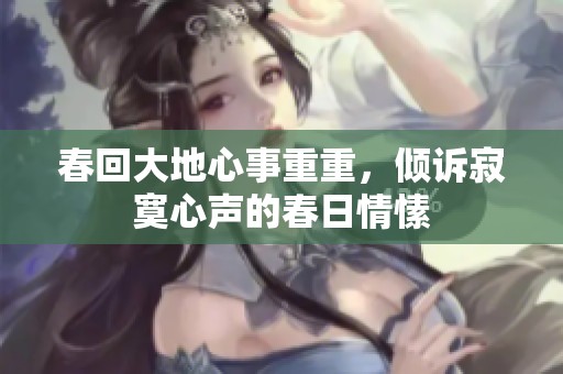 春回大地心事重重，倾诉寂寞心声的春日情愫