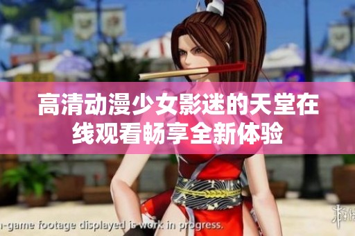 高清动漫少女影迷的天堂在线观看畅享全新体验