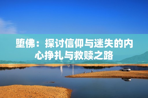 堕佛：探讨信仰与迷失的内心挣扎与救赎之路