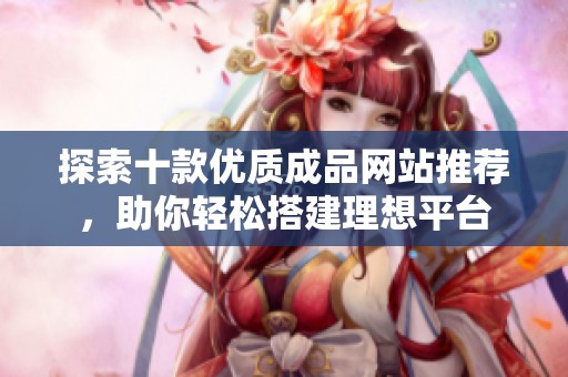 探索十款优质成品网站推荐，助你轻松搭建理想平台