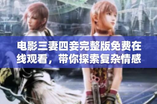 电影三妻四妾完整版免费在线观看，带你探索复杂情感世界
