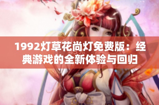 1992灯草花尚灯免费版：经典游戏的全新体验与回归