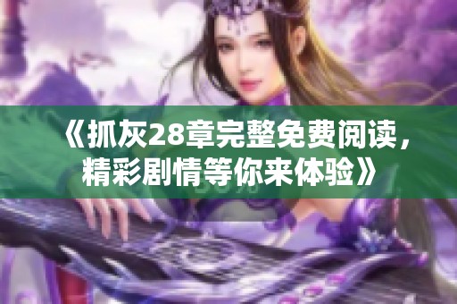 《抓灰28章完整免费阅读，精彩剧情等你来体验》