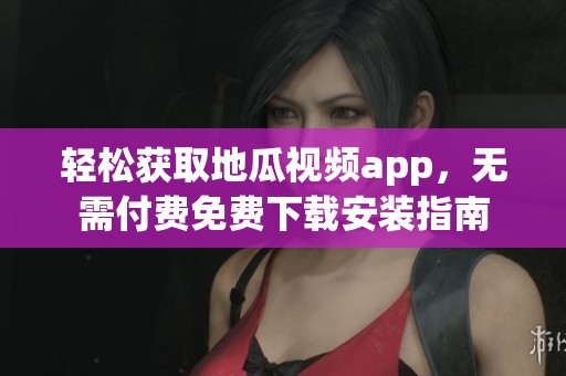 轻松获取地瓜视频app，无需付费免费下载安装指南