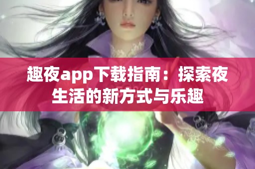 趣夜app下载指南：探索夜生活的新方式与乐趣