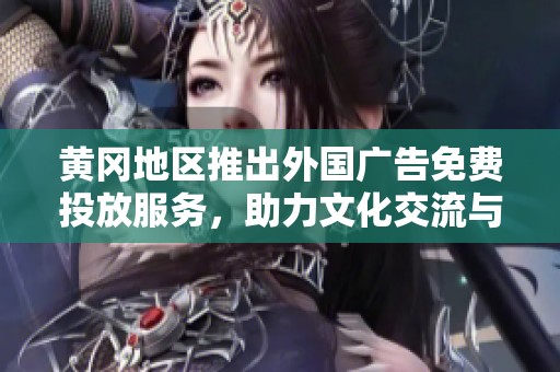 黄冈地区推出外国广告免费投放服务，助力文化交流与商业发展