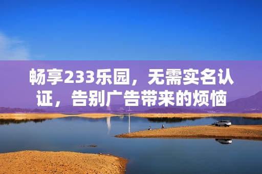 畅享233乐园，无需实名认证，告别广告带来的烦恼