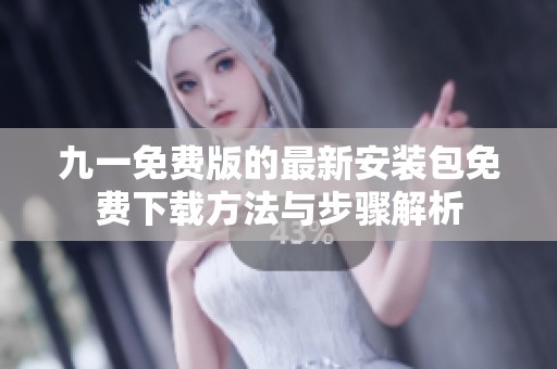 九一免费版的最新安装包免费下载方法与步骤解析