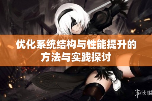 优化系统结构与性能提升的方法与实践探讨