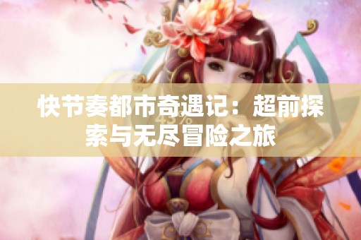 快节奏都市奇遇记：超前探索与无尽冒险之旅