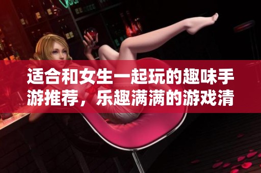 适合和女生一起玩的趣味手游推荐，乐趣满满的游戏清单