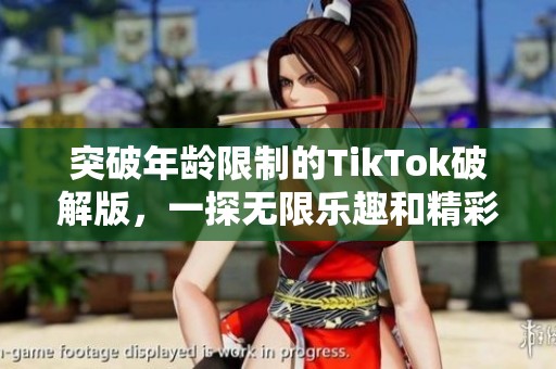 突破年龄限制的TikTok破解版，一探无限乐趣和精彩内容