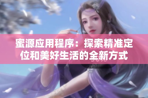 蜜源应用程序：探索精准定位和美好生活的全新方式