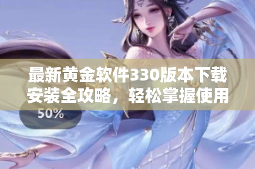 最新黄金软件330版本下载安装全攻略，轻松掌握使用技巧