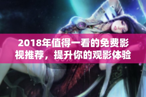 2018年值得一看的免费影视推荐，提升你的观影体验