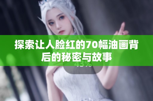 探索让人脸红的70幅油画背后的秘密与故事