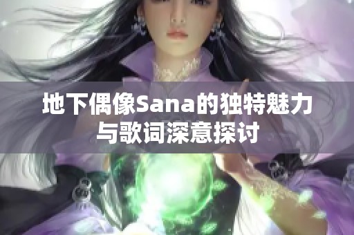 地下偶像Sana的独特魅力与歌词深意探讨