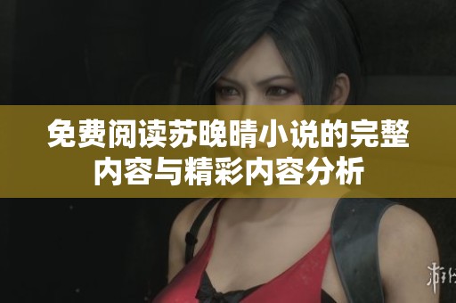 免费阅读苏晚晴小说的完整内容与精彩内容分析