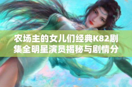 农场主的女儿们经典K82剧集全明星演员揭秘与剧情分析
