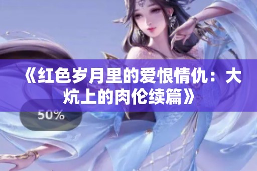 《红色岁月里的爱恨情仇：大炕上的肉伦续篇》