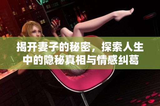 揭开妻子的秘密，探索人生中的隐秘真相与情感纠葛