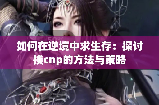 如何在逆境中求生存：探讨挨cnp的方法与策略