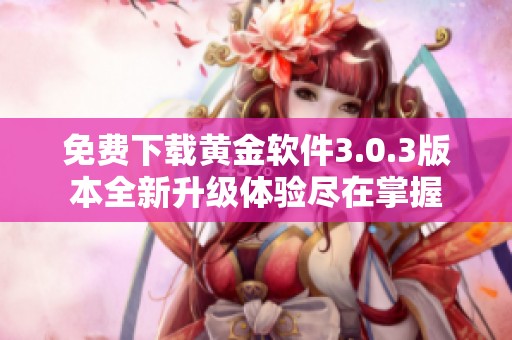免费下载黄金软件3.0.3版本全新升级体验尽在掌握