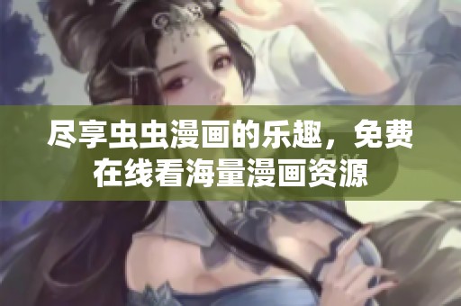 尽享虫虫漫画的乐趣，免费在线看海量漫画资源