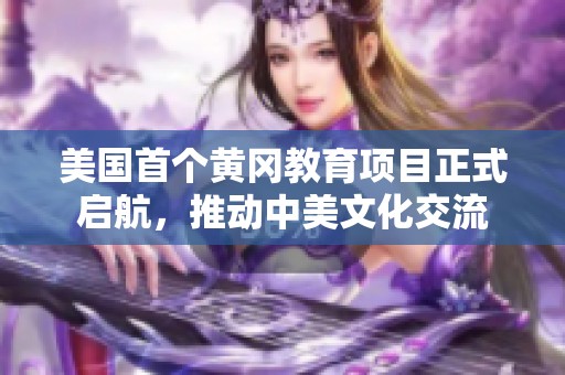 美国首个黄冈教育项目正式启航，推动中美文化交流