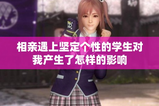 相亲遇上坚定个性的学生对我产生了怎样的影响