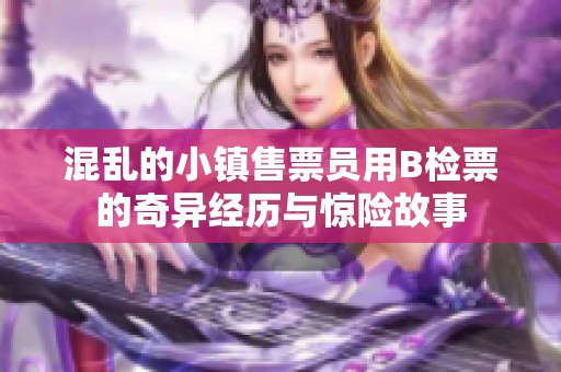 混乱的小镇售票员用B检票的奇异经历与惊险故事