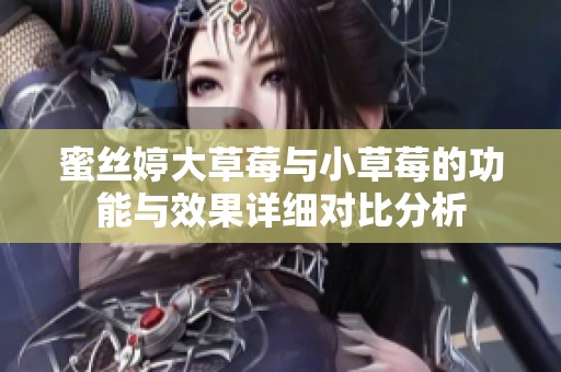 蜜丝婷大草莓与小草莓的功能与效果详细对比分析