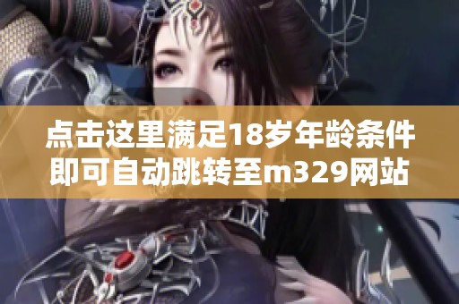 点击这里满足18岁年龄条件即可自动跳转至m329网站