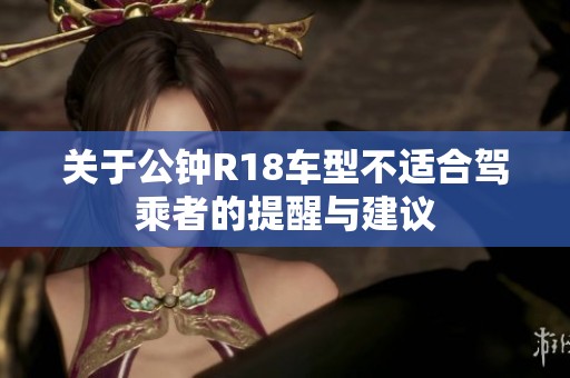 关于公钟R18车型不适合驾乘者的提醒与建议