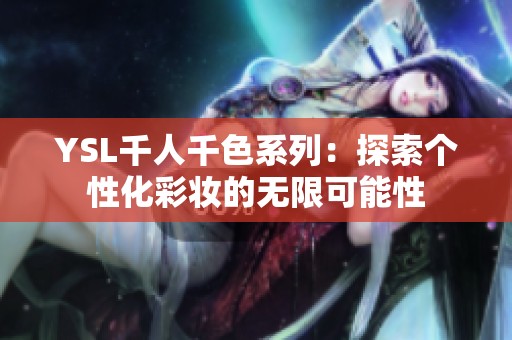 YSL千人千色系列：探索个性化彩妆的无限可能性