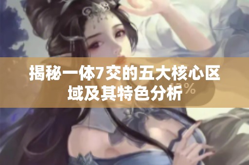 揭秘一体7交的五大核心区域及其特色分析