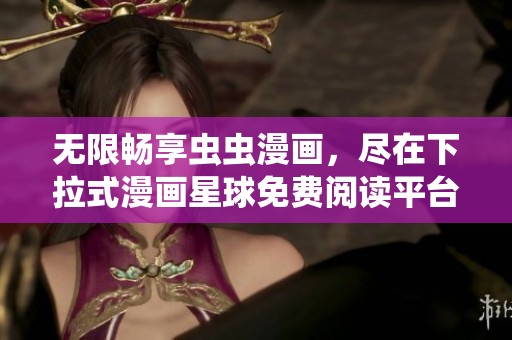 无限畅享虫虫漫画，尽在下拉式漫画星球免费阅读平台