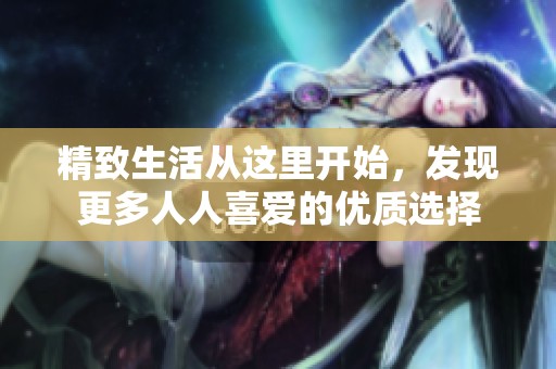 精致生活从这里开始，发现更多人人喜爱的优质选择