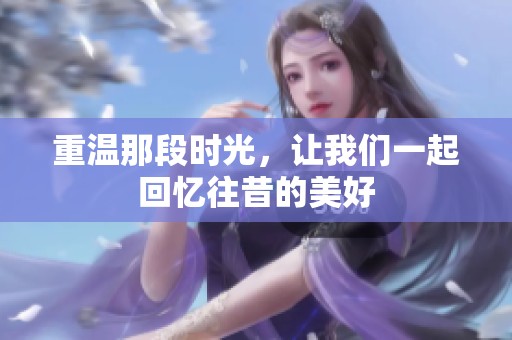 重温那段时光，让我们一起回忆往昔的美好