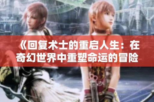 《回复术士的重启人生：在奇幻世界中重塑命运的冒险》