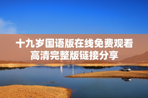 十九岁国语版在线免费观看高清完整版链接分享