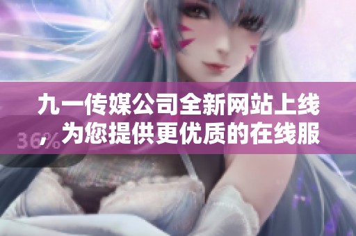 九一传媒公司全新网站上线，为您提供更优质的在线服务体验